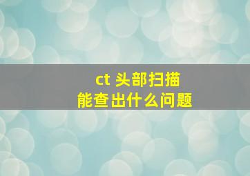 ct 头部扫描能查出什么问题